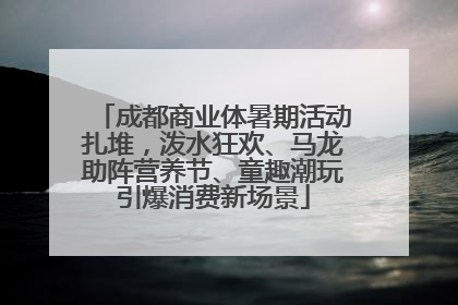 成都商业体暑期活动扎堆，泼水狂欢、马龙助阵营养节、童趣潮玩引爆消费新场景