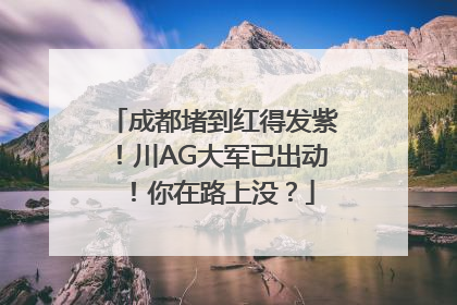 成都堵到红得发紫！川AG大军已出动！你在路上没？