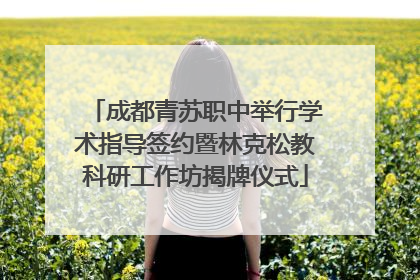 成都青苏职中举行学术指导签约暨林克松教科研工作坊揭牌仪式
