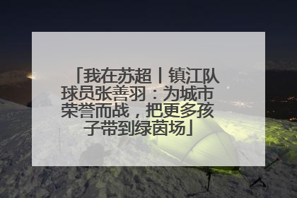 我在苏超丨镇江队球员张善羽：为城市荣誉而战，把更多孩子带到绿茵场