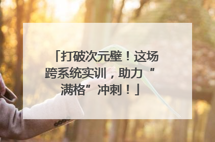 打破次元壁！这场跨系统实训，助力“满格”冲刺！