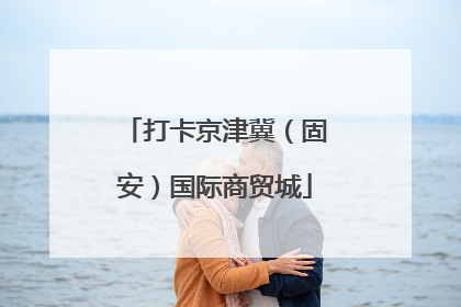 打卡京津冀（固安）国际商贸城