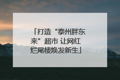打造“泰州胖东来”超市 让网红烂尾楼焕发新生