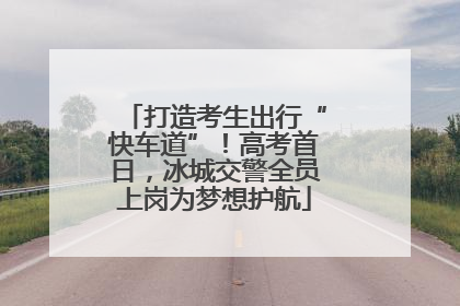 打造考生出行“快车道”！高考首日，冰城交警全员上岗为梦想护航