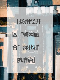 扬州经开区“警网融合”深化群防群治
