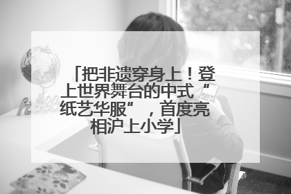 把非遗穿身上！登上世界舞台的中式“纸艺华服”，首度亮相沪上小学