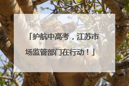 护航中高考，江苏市场监管部门在行动！