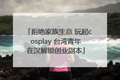 拒绝家族生意 玩起cosplay 台湾青年在汉解锁创业副本