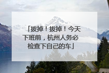 拔掉！拔掉！今天下班前，杭州人务必检查下自己的车