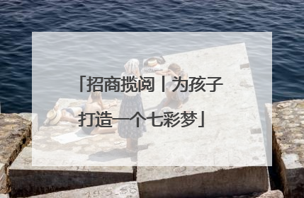 招商揽阅丨为孩子打造一个七彩梦