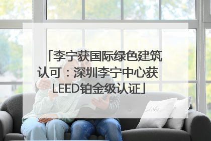 李宁获国际绿色建筑认可：深圳李宁中心获LEED铂金级认证