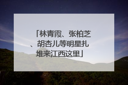林青霞、张柏芝、胡杏儿等明星扎堆来江西这里