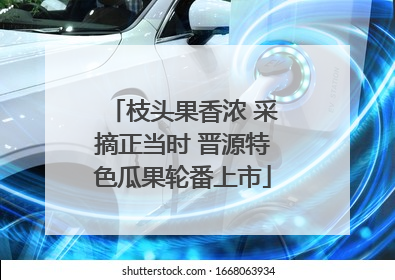 枝头果香浓 采摘正当时 晋源特色瓜果轮番上市