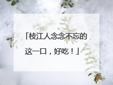枝江人念念不忘的这一口，好吃！