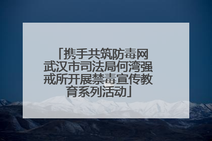 携手共筑防毒网 武汉市司法局何湾强戒所开展禁毒宣传教育系列活动