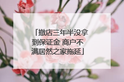 撤店三年半没拿到保证金 商户不满居然之家拖延