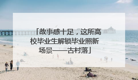故事感十足，这所高校毕业生解锁毕业照新场景——古村落