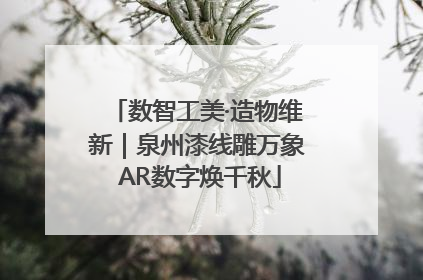 数智工美·造物维新｜泉州漆线雕万象 AR数字焕千秋