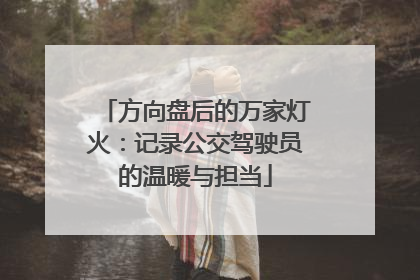 方向盘后的万家灯火：记录公交驾驶员的温暖与担当