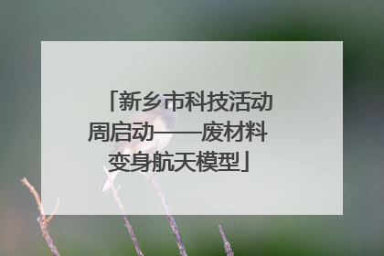新乡市科技活动周启动——废材料变身航天模型