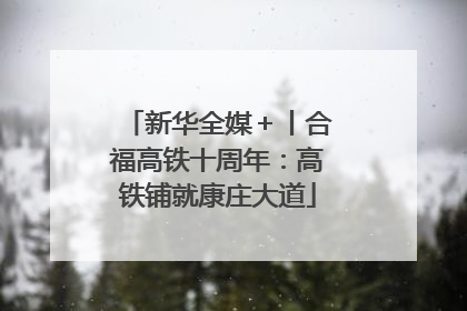 新华全媒＋丨合福高铁十周年：高铁铺就康庄大道