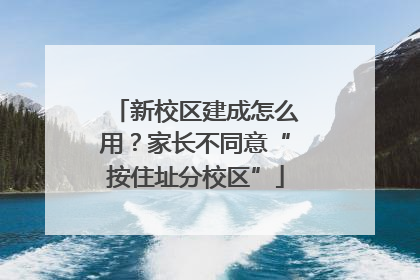 新校区建成怎么用？家长不同意“按住址分校区”