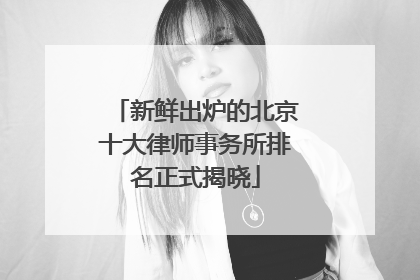 新鲜出炉的北京十大律师事务所排名正式揭晓
