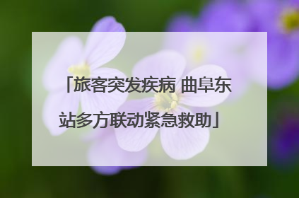 旅客突发疾病 曲阜东站多方联动紧急救助