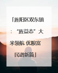 旌阳区双东镇：“旌益态”大米领航 优粮富民谱新篇