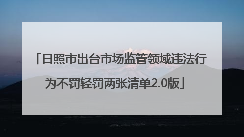 日照市出台市场监管领域违法行为不罚轻罚两张清单2.0版