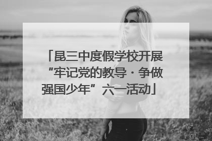 昆三中度假学校开展“牢记党的教导・争做强国少年”六一活动