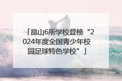 昆山6所学校登榜“2024年度全国青少年校园足球特色学校”
