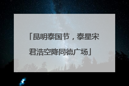 昆明泰国节，泰星宋君浩空降同德广场