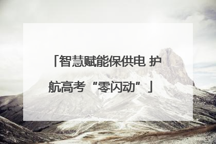智慧赋能保供电 护航高考“零闪动”