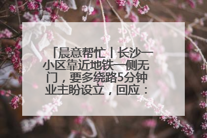 晨意帮忙丨长沙一小区靠近地铁一侧无门，要多绕路5分钟业主盼设立，回应：意见不一致