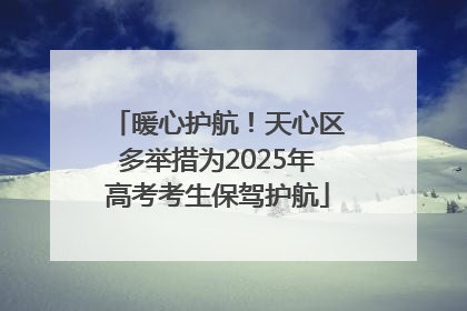 暖心护航！天心区多举措为2025年高考考生保驾护航