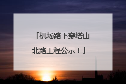 机场路下穿塔山北路工程公示！