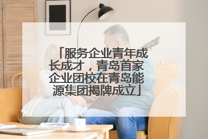 服务企业青年成长成才，青岛首家企业团校在青岛能源集团揭牌成立
