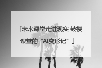 未来课堂走进现实 鼓楼课堂的“AI变形记”