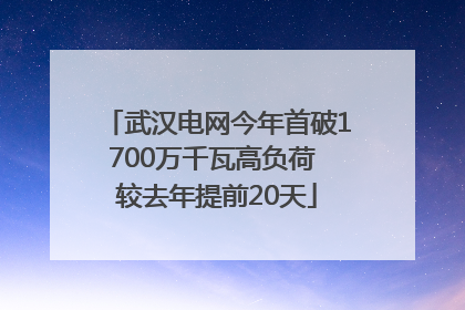 武汉电网今年首破1700万千瓦高负荷 较去年提前20天