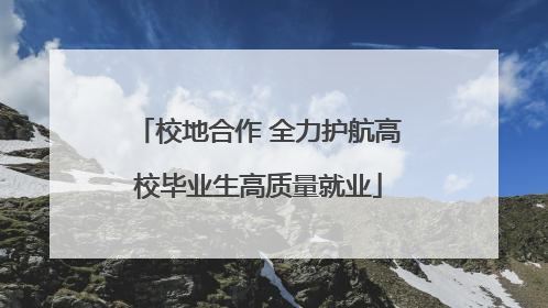 校地合作 全力护航高校毕业生高质量就业