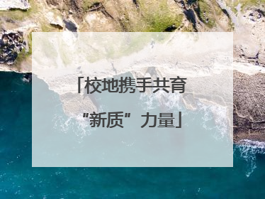 校地携手共育“新质”力量