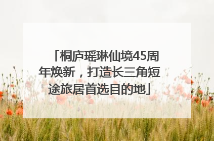 桐庐瑶琳仙境45周年焕新，打造长三角短途旅居首选目的地