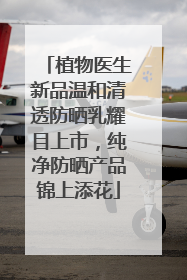 植物医生新品温和清透防晒乳耀目上市，纯净防晒产品锦上添花