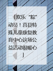 欢乐“粽”动员！莒县特殊儿童康复教育中心这场公益活动很暖心