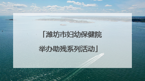 潍坊市妇幼保健院举办助残系列活动