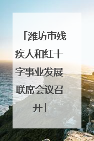 潍坊市残疾人和红十字事业发展联席会议召开