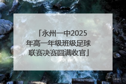 永州一中2025年高一年级班级足球联赛决赛圆满收官