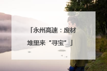 永州高速：废材堆里来“寻宝”