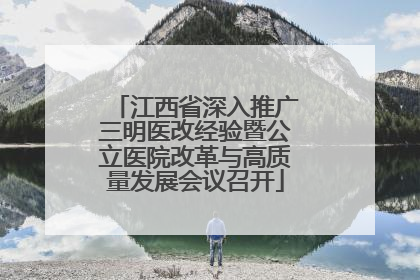 江西省深入推广三明医改经验暨公立医院改革与高质量发展会议召开